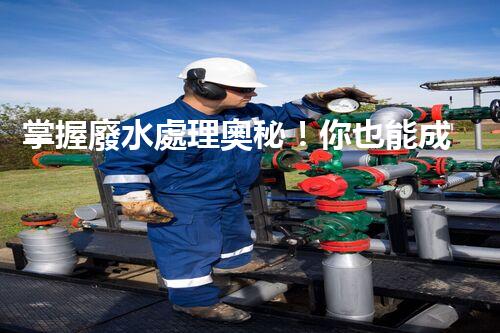 掌握廢水處理奧秘！你也能成為環(huán)保專家？